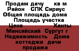 Продам дачу 120 кв.м › Район ­ СПК Сириус › Общая площадь дома ­ 120 › Площадь участка ­ 5 › Цена ­ 3 600 000 - Ханты-Мансийский, Сургут г. Недвижимость » Дома, коттеджи, дачи продажа   